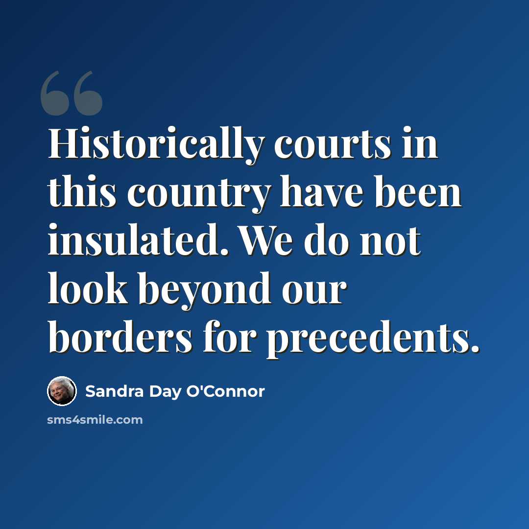 “Historically courts in this country have been insulated. We do not look beyond our borders for precedents.” quote by Sandra Day O'Connor