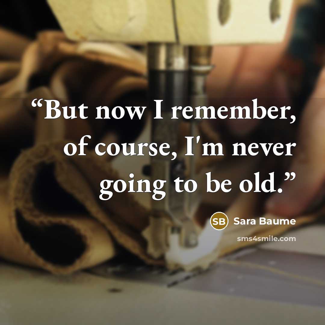 “But now I remember, of course, I'm never going to be old.” quote by Sara Baume