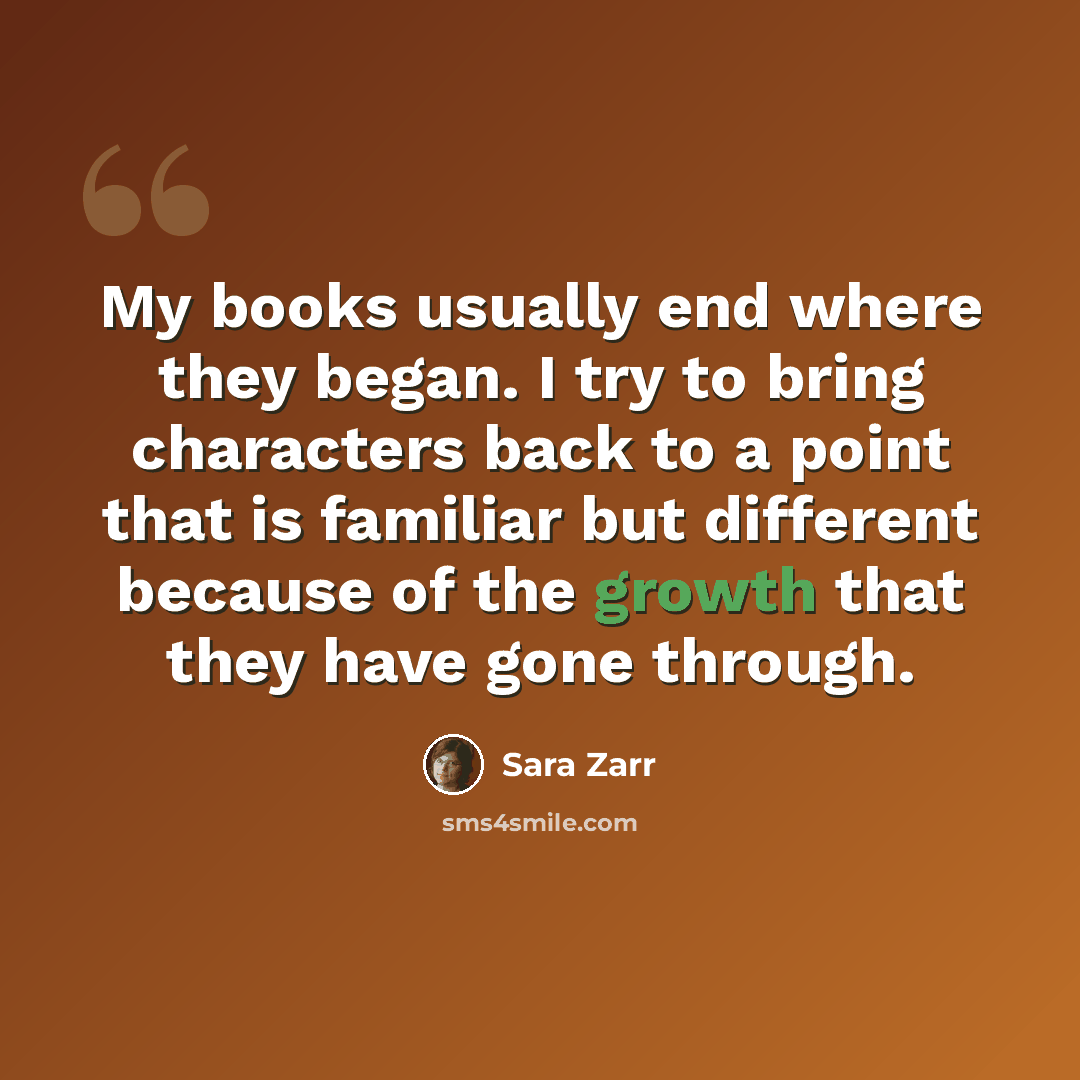“My books usually end where they began. I try to bring characters back to a point that is familiar but different because of the growth that they have gone through.” quote by Sara Zarr