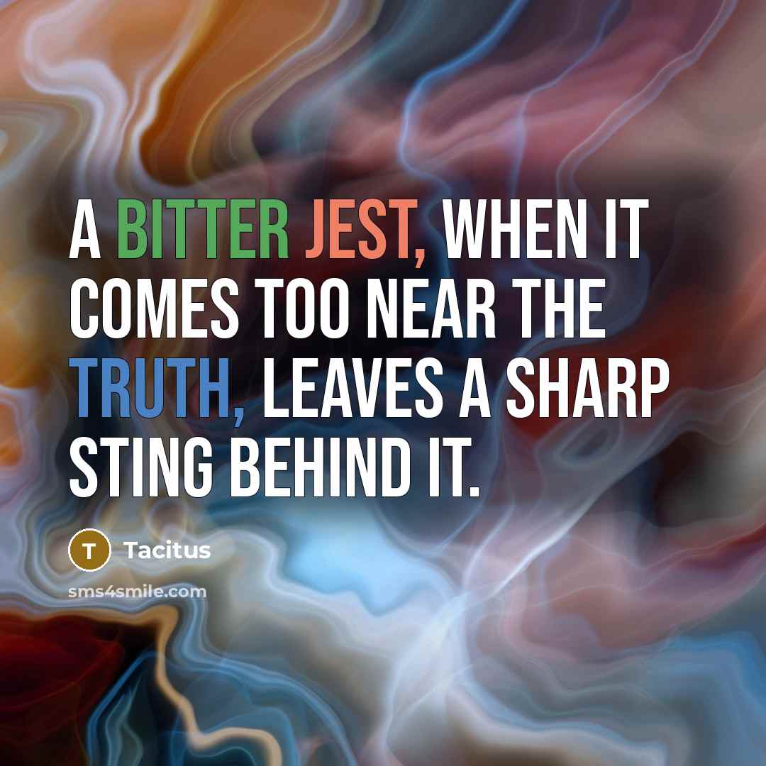 “A bitter jest, when it comes too near the truth, leaves a sharp sting behind it.” quote by Tacitus