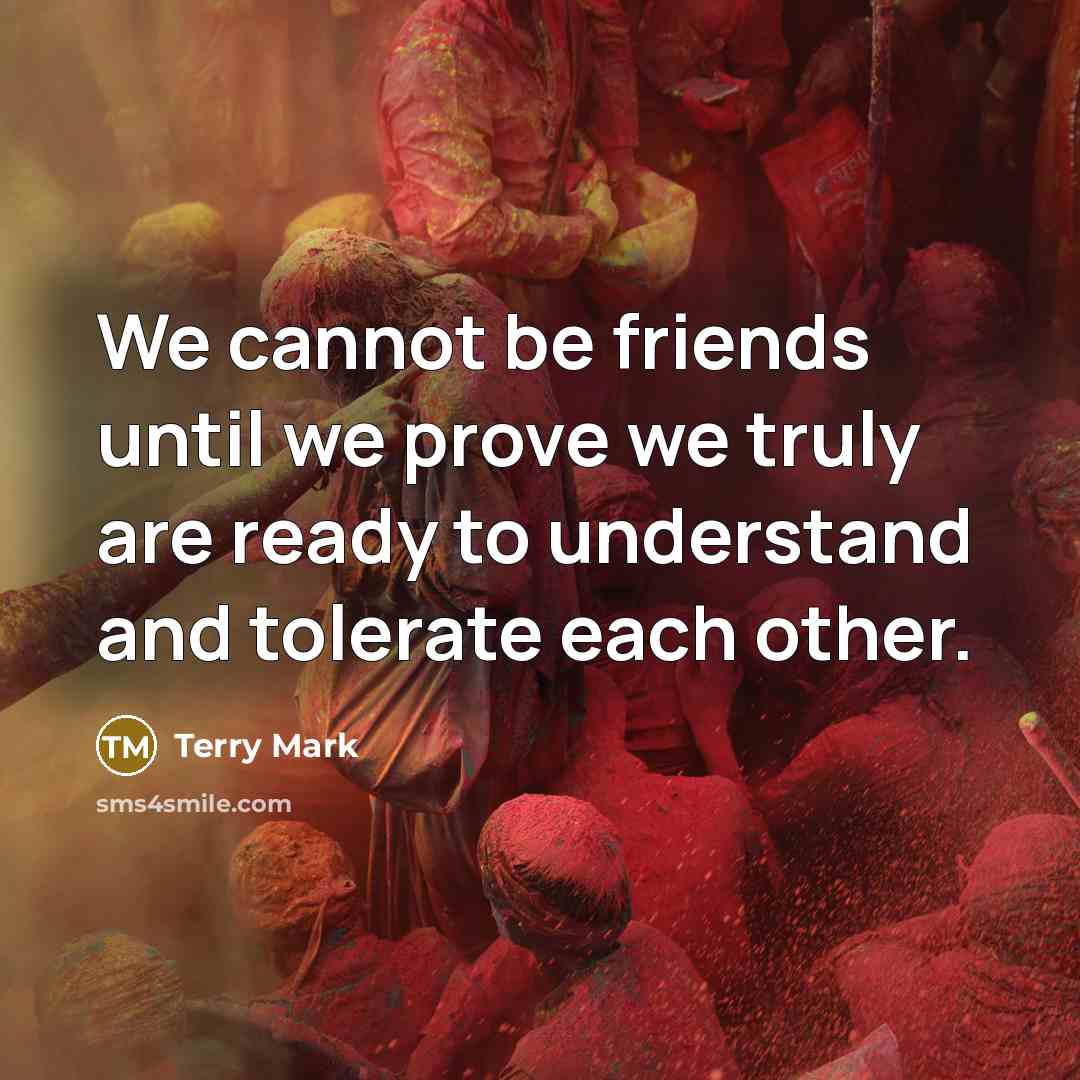 “We cannot be friends until we prove we truly are ready to understand and tolerate each other.” quote by Terry Mark