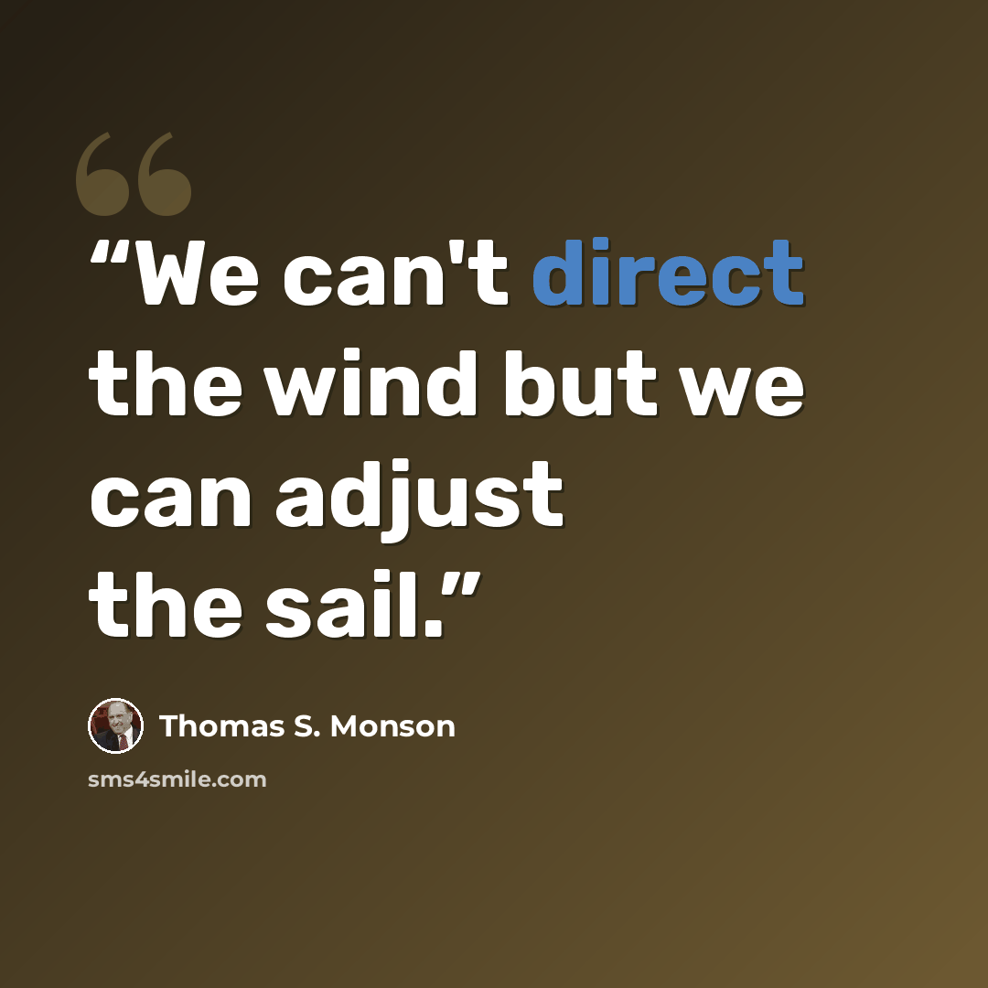 “We can't direct the wind but we can adjust the sail.” quote by Thomas S. Monson
