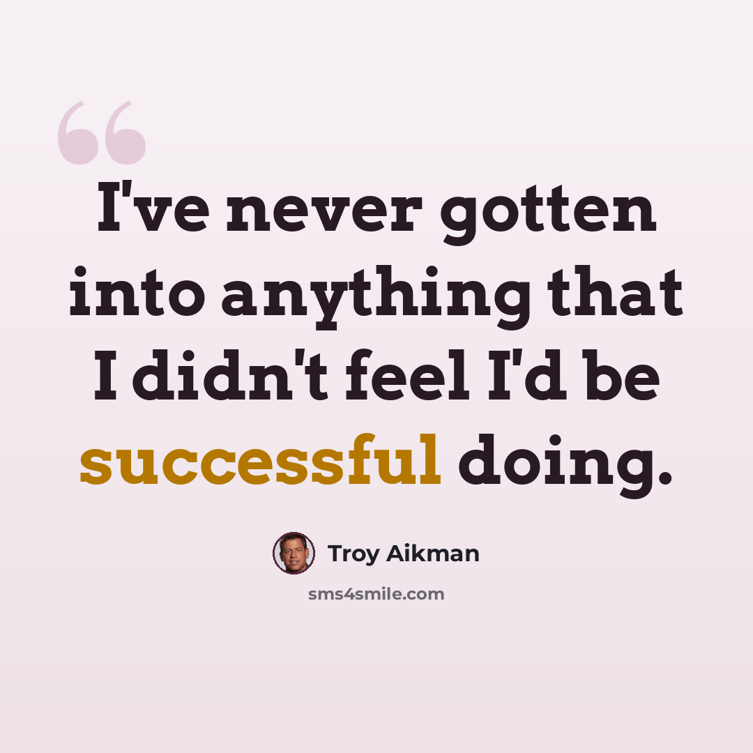 “I've never gotten into anything that I didn't feel I'd be successful doing.” quote by Troy Aikman