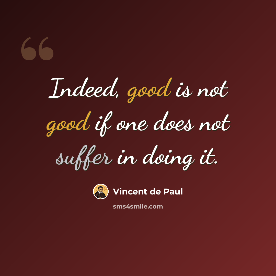 “Indeed, good is not good if one does not suffer in doing it.” quote by Vincent de Paul