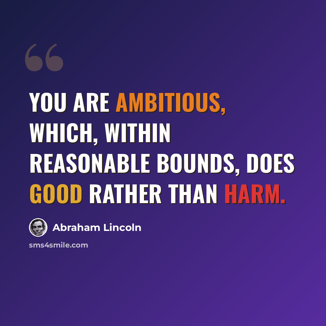 “You are ambitious, which, within reasonable bounds, does good rather than harm.” quote by Abraham Lincoln