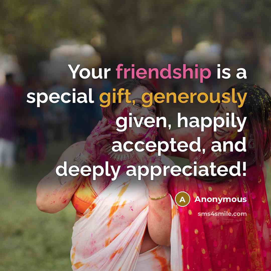 “Your friendship is a special gift, generously given, happily accepted, and deeply appreciated!” quote by Anonymous