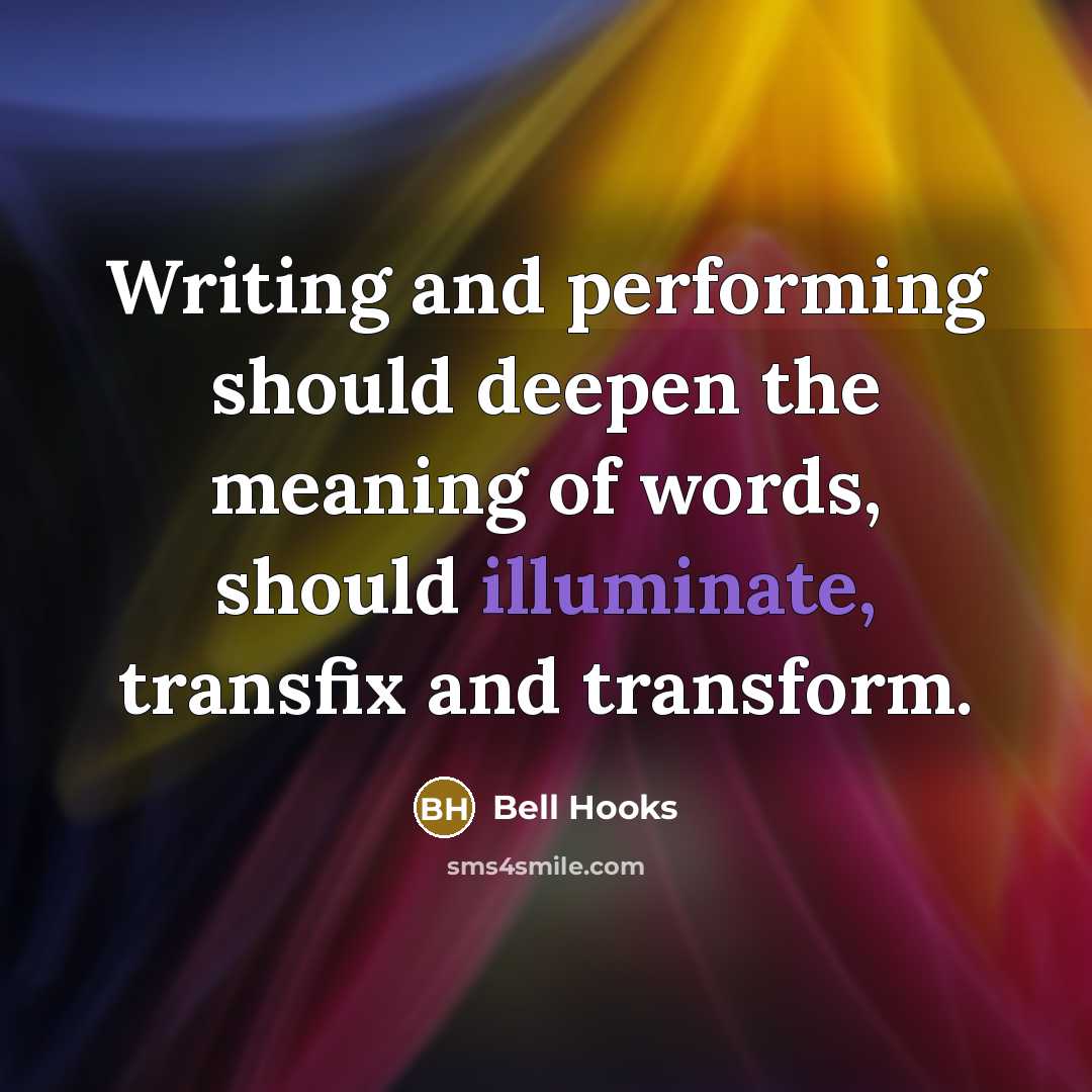 “Writing and performing should deepen the meaning of words, should illuminate, transfix and transform.” quote by Bell Hooks