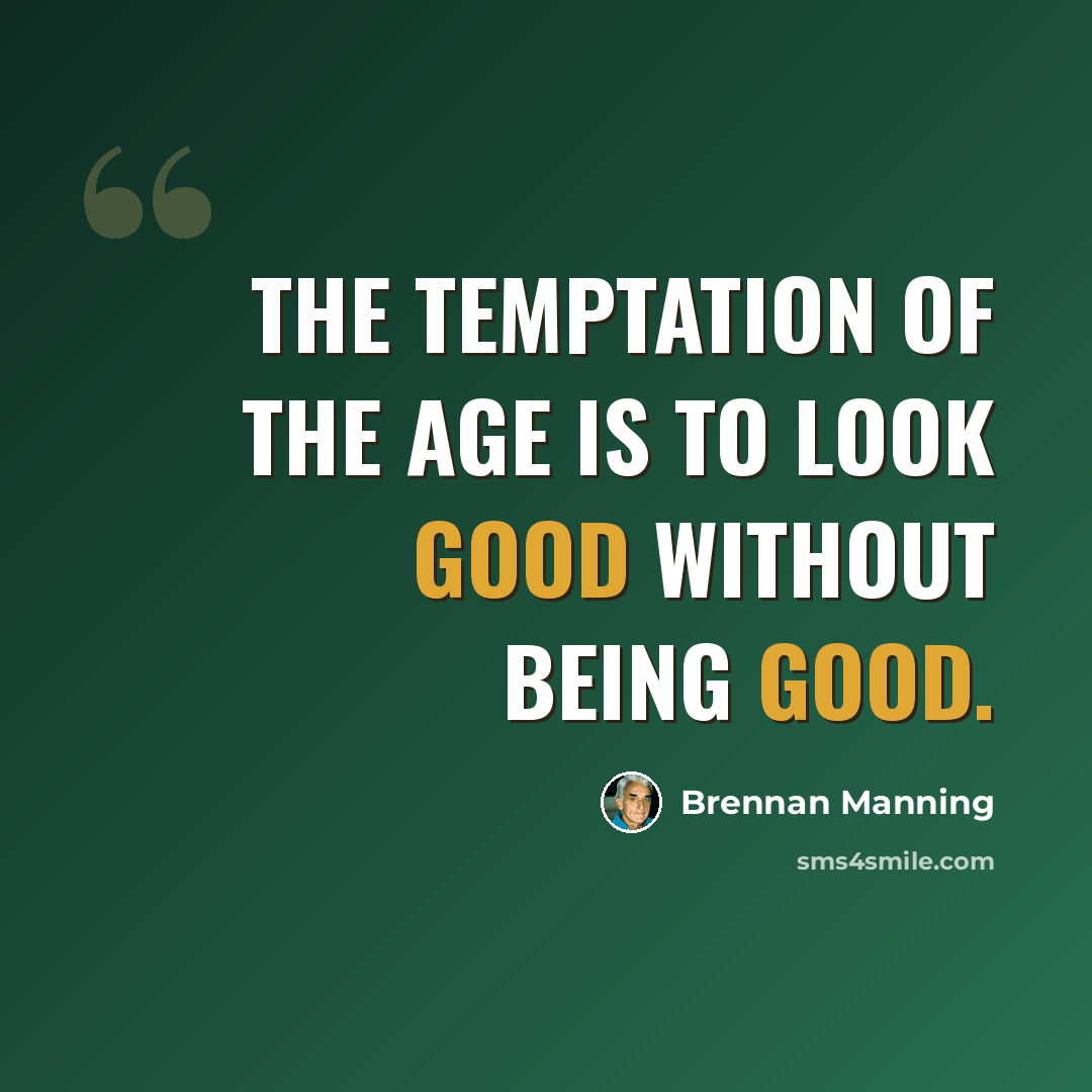 “The temptation of the age is to look good without being good.” quote by Brennan Manning