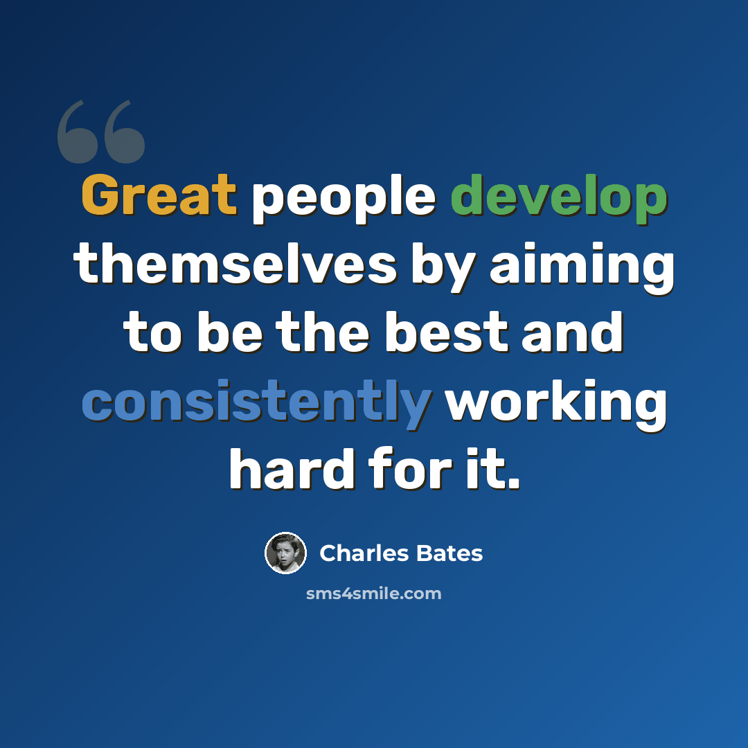 “Great people develop themselves by aiming to be the best and consistently working hard for it.” quote by Charles Bates