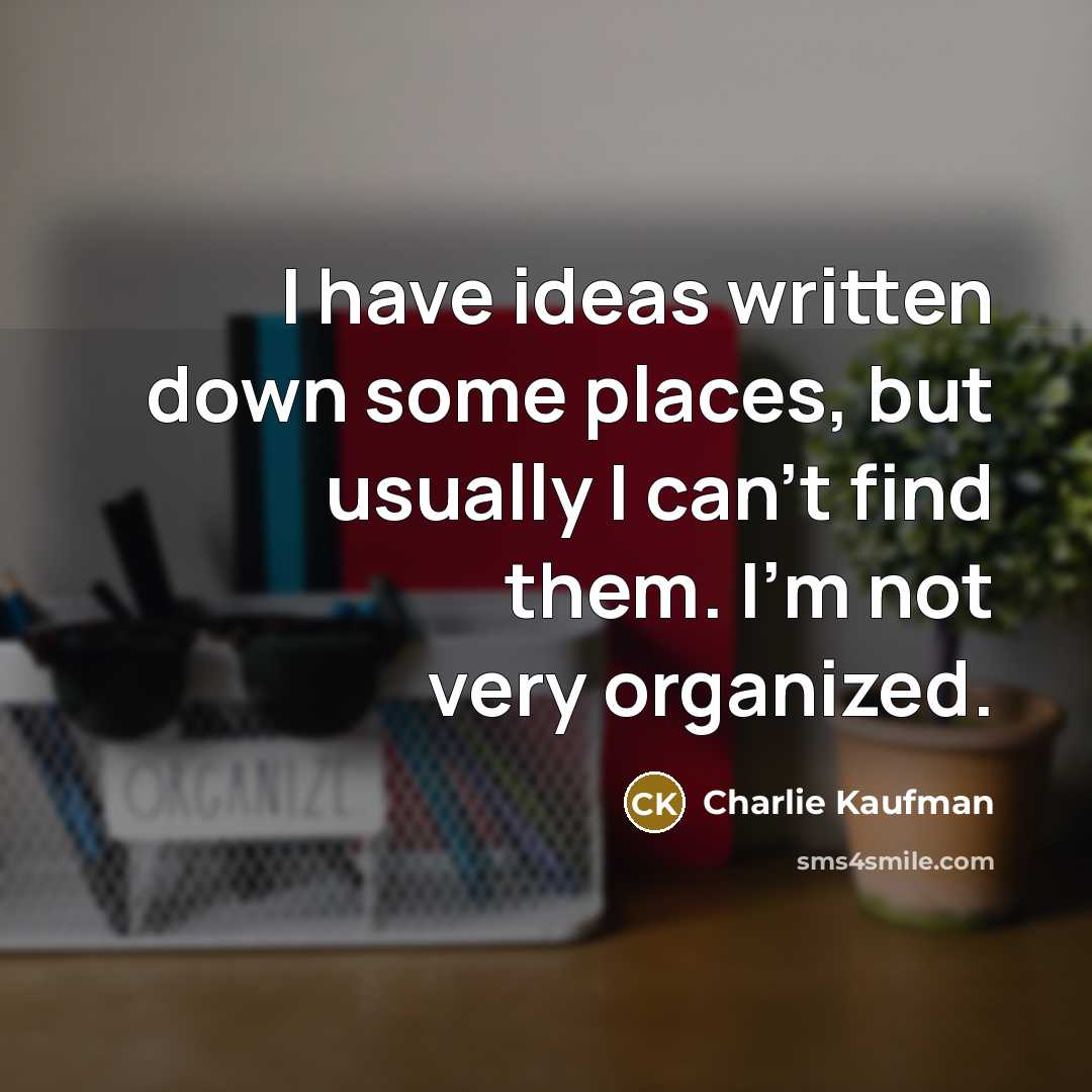 “I have ideas written down some places, but usually I can't find them. I'm not very organized.” quote by Charlie Kaufman