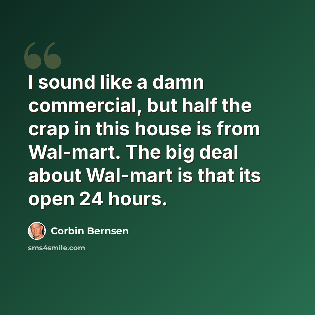 “I sound like a damn commercial, but half the crap in this house is from Wal-mart. The big deal about Wal-mart is that its open 24 hours.” quote by Corbin Bernsen