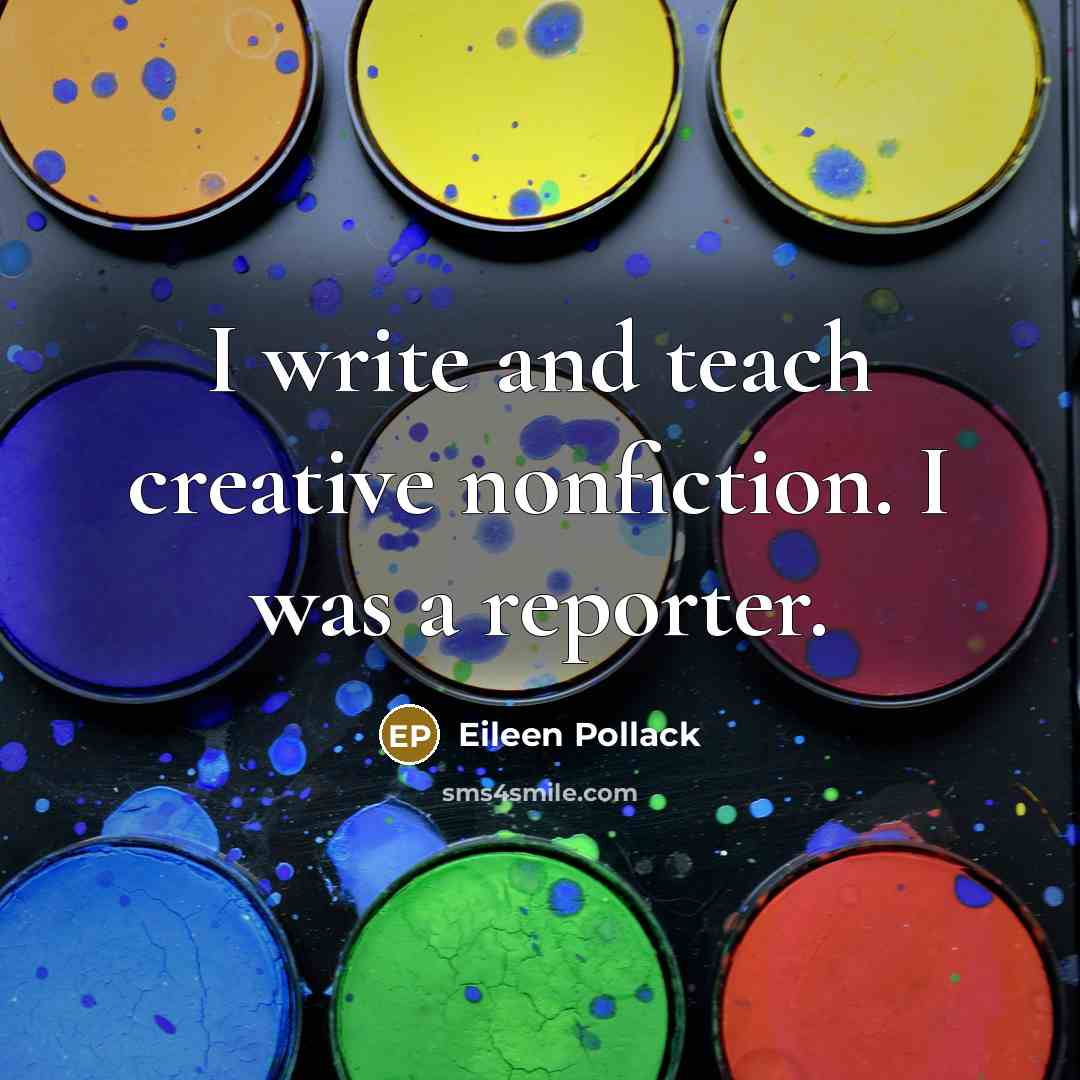 “I write and teach creative nonfiction. I was a reporter.” quote by Eileen Pollack