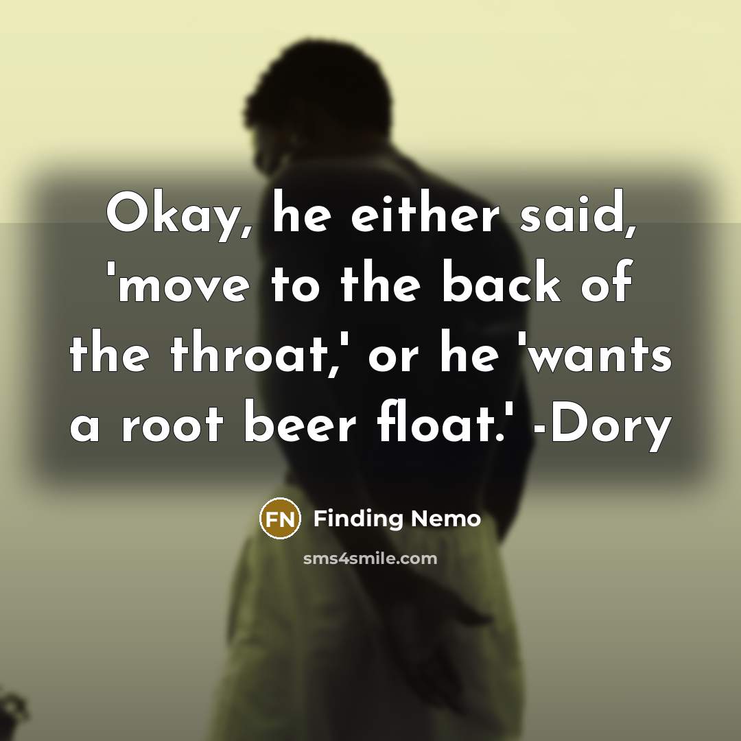 “Okay, he either said, 'move to the back of the throat,' or he 'wants a root beer float.' -Dory” quote by Finding Nemo