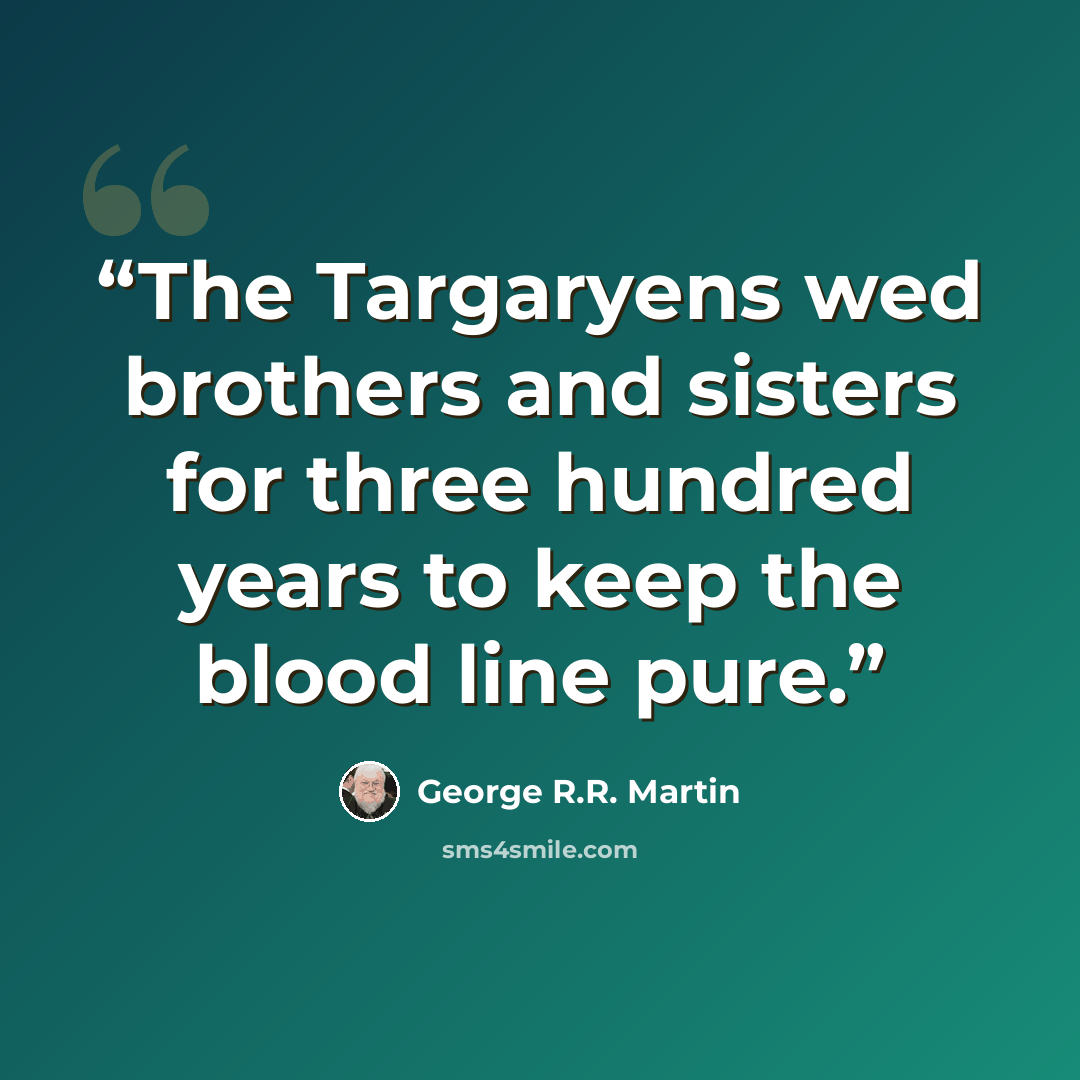 “The Targaryens wed brothers and sisters for three hundred years to keep the blood line pure.” quote by George R.R. Martin