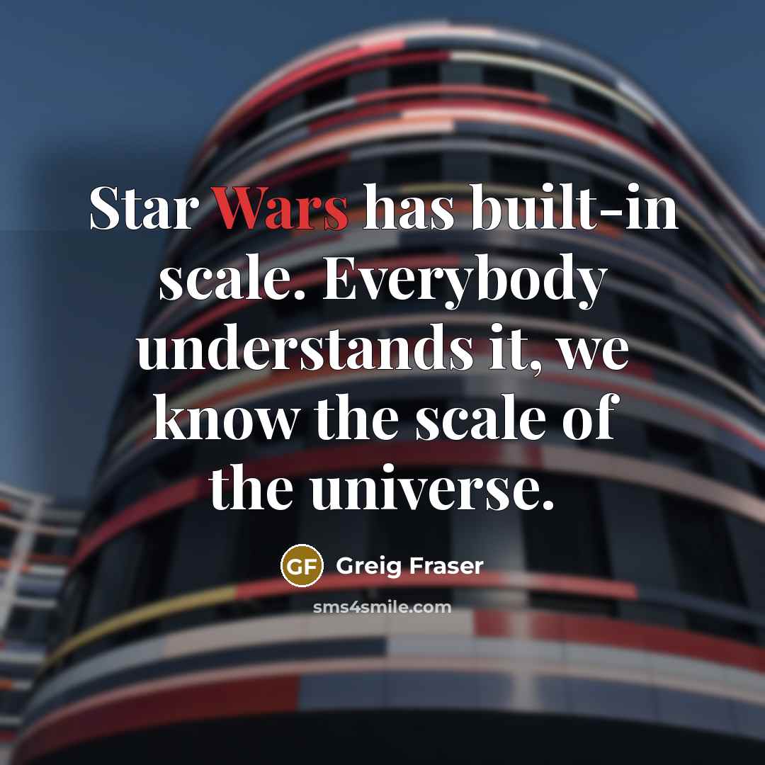 “Star Wars has built-in scale. Everybody understands it, we know the scale of the universe.” quote by Greig Fraser