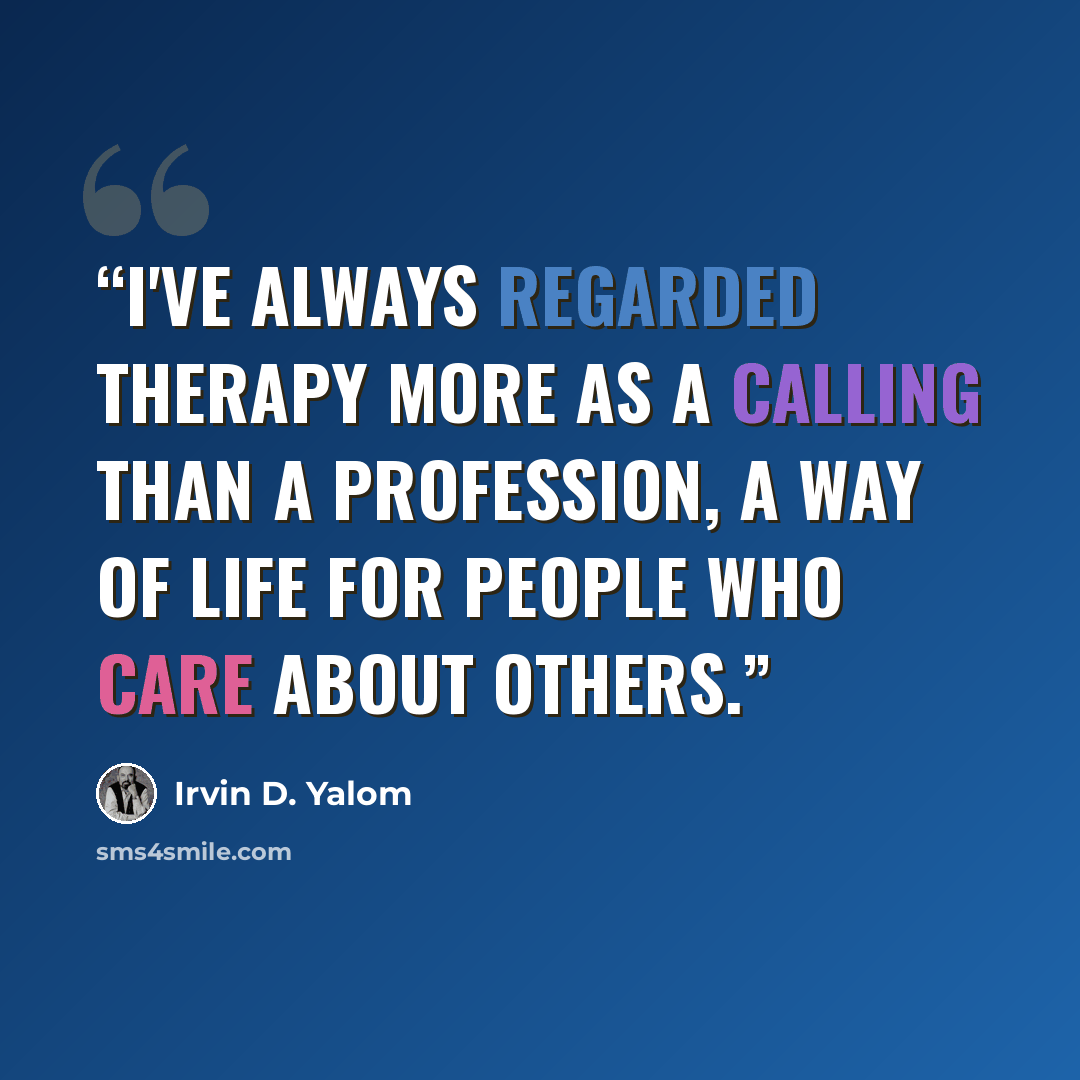“I've always regarded therapy more as a calling than a profession, a way of life for people who care about others.” quote by Irvin D. Yalom