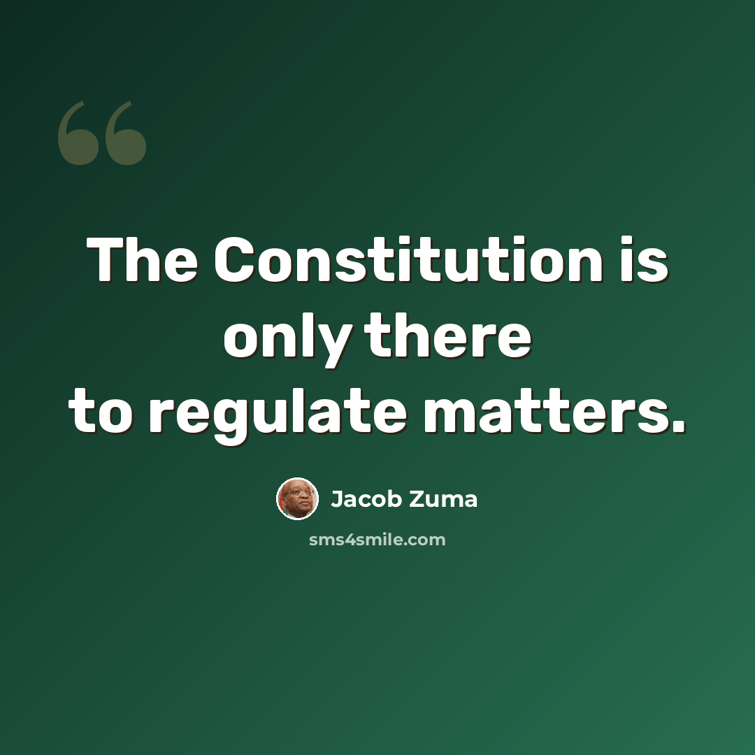 “The Constitution is only there to regulate matters.” quote by Jacob Zuma