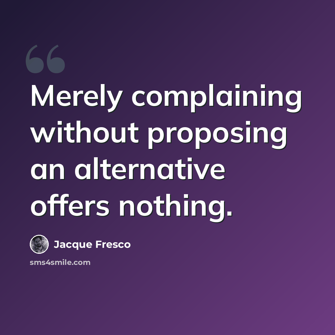 “Merely complaining without proposing an alternative offers nothing.” quote by Jacque Fresco