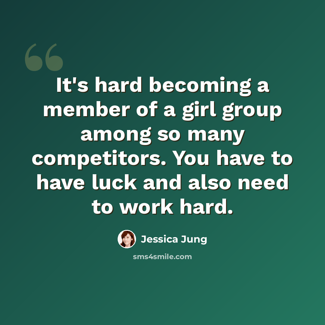 “It's hard becoming a member of a girl group among so many competitors. You have to have luck and also need to work hard.” quote by Jessica Jung