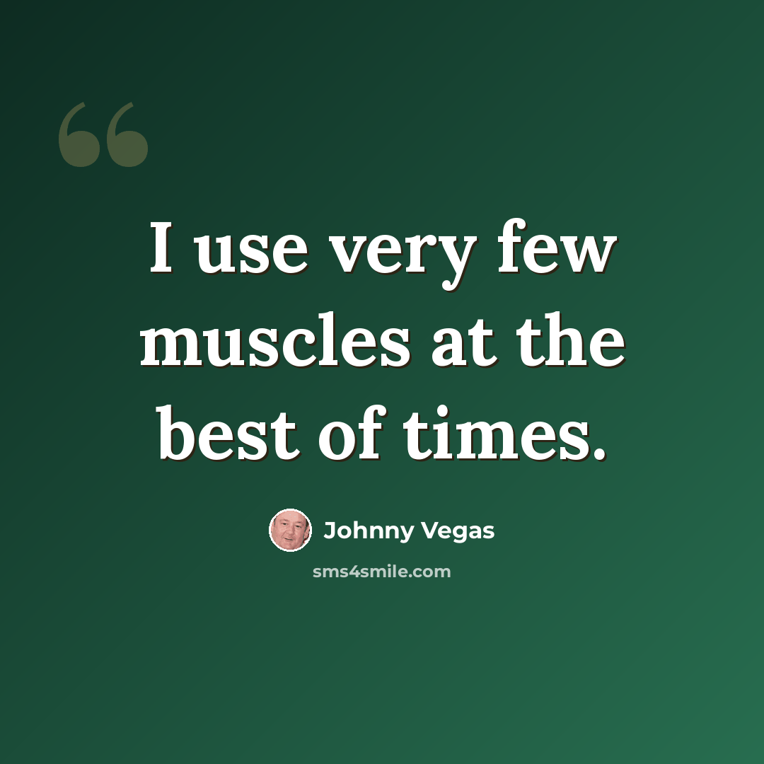 “I use very few muscles at the best of times.” quote by Johnny Vegas