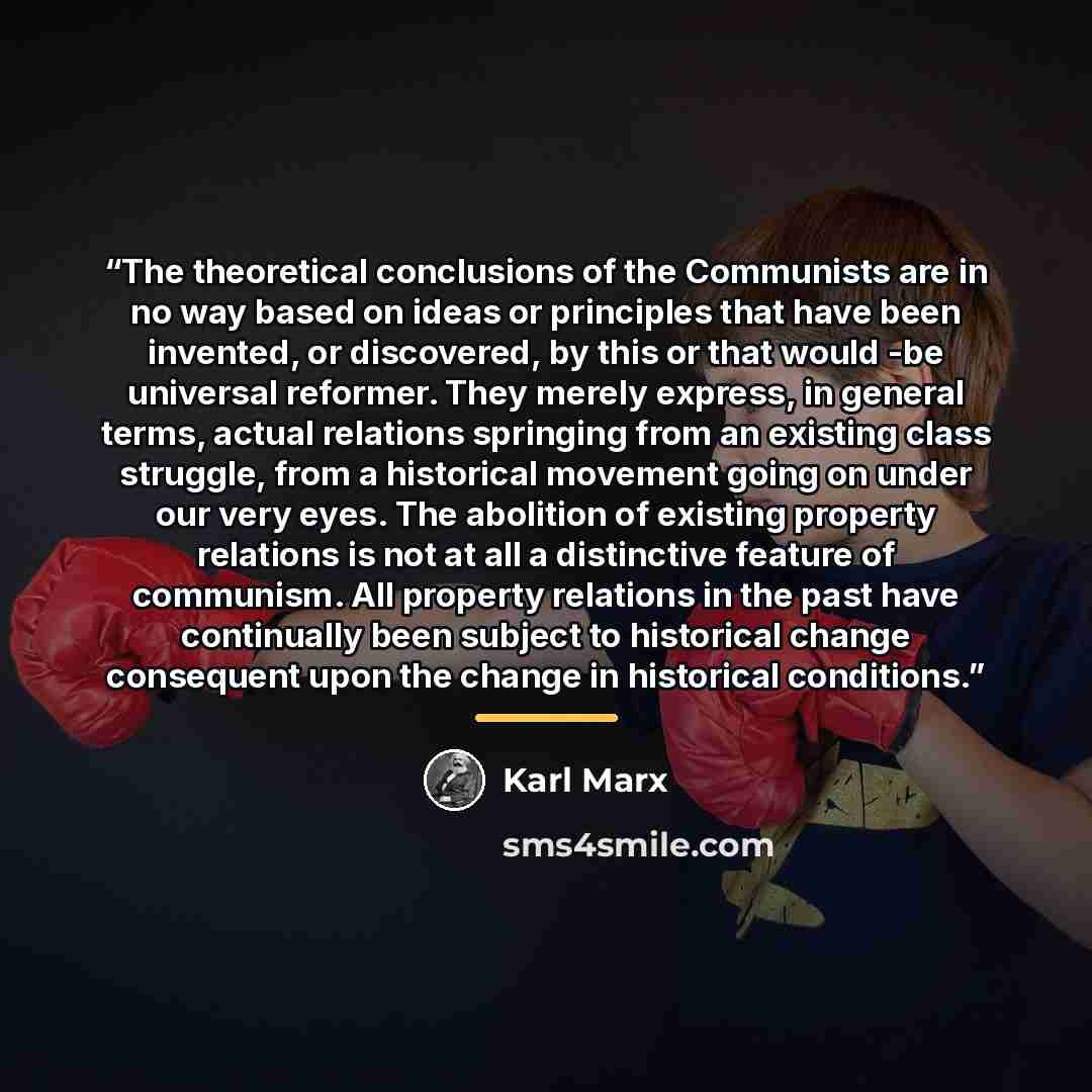 “The theoretical conclusions of the Communists are in no way based on ideas or principles that have been invented, or discovered, by this or that would -be universal reformer. They merely express, in general terms, actual relations springing from an existing class struggle, from a historical…” quote by Karl Marx