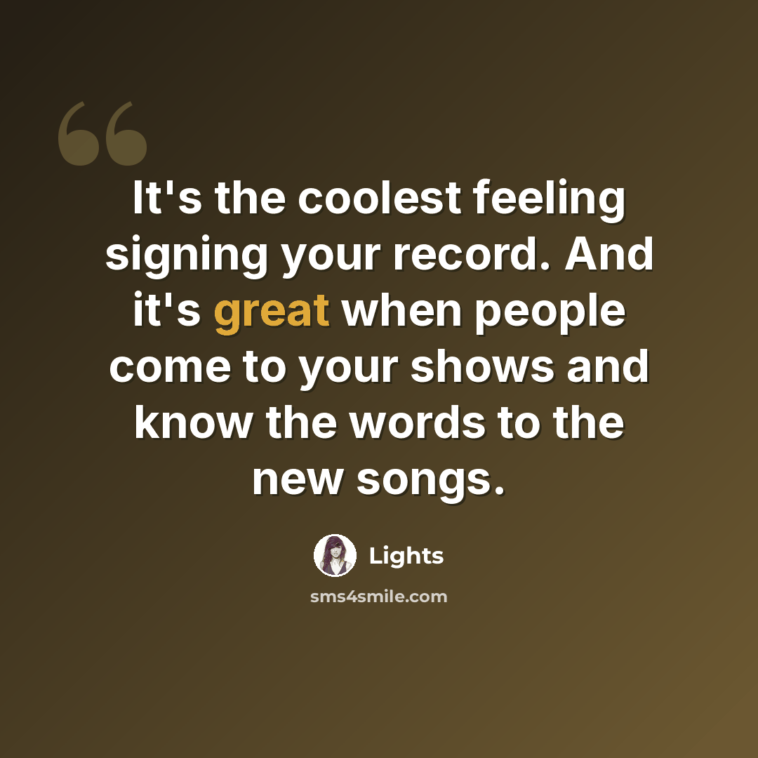 “It's the coolest feeling signing your record. And it's great when people come to your shows and know the words to the new songs.” quote by Lights