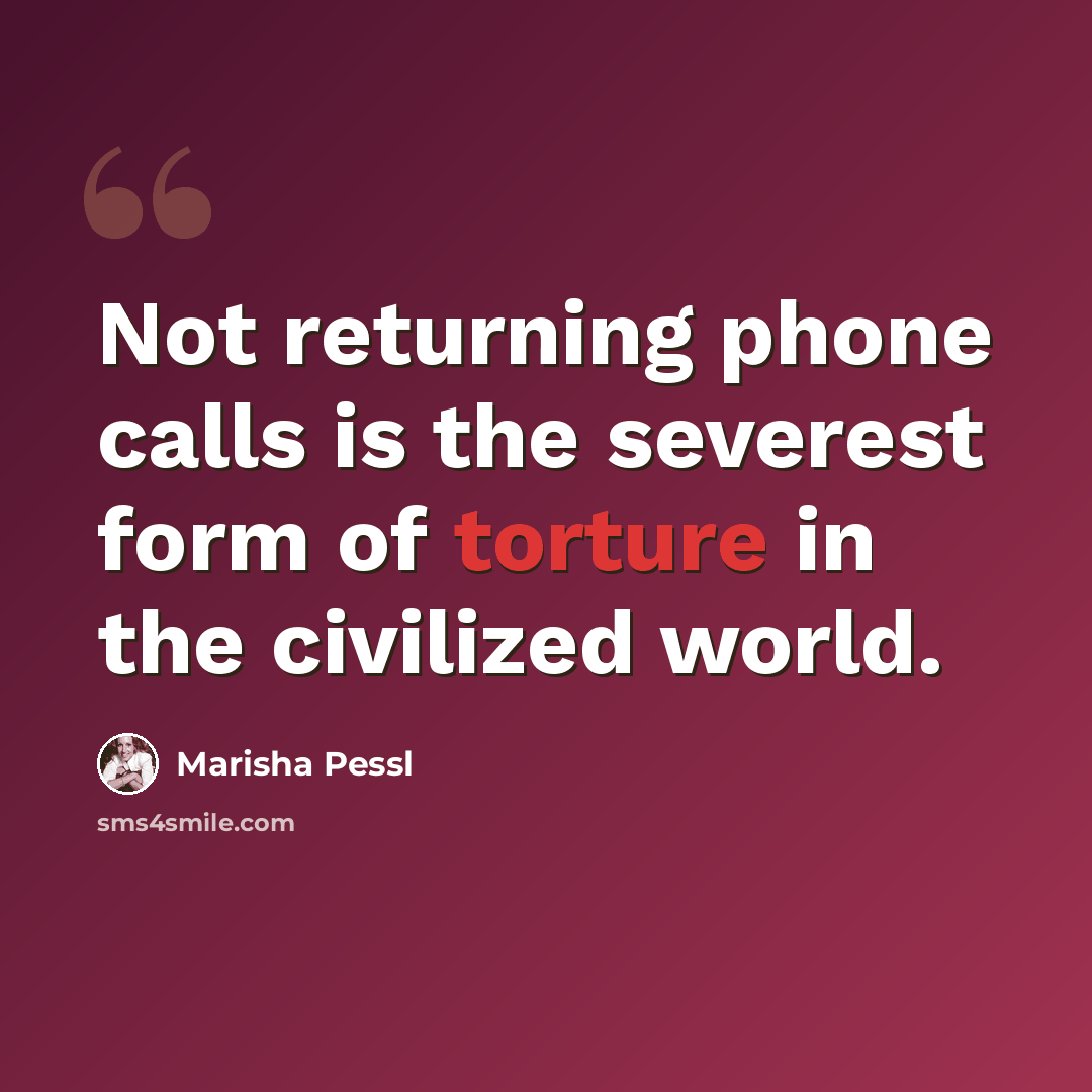 “Not returning phone calls is the severest form of torture in the civilized world.” quote by Marisha Pessl