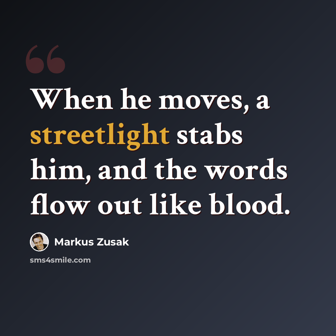 “When he moves, a streetlight stabs him, and the words flow out like blood.” quote by Markus Zusak