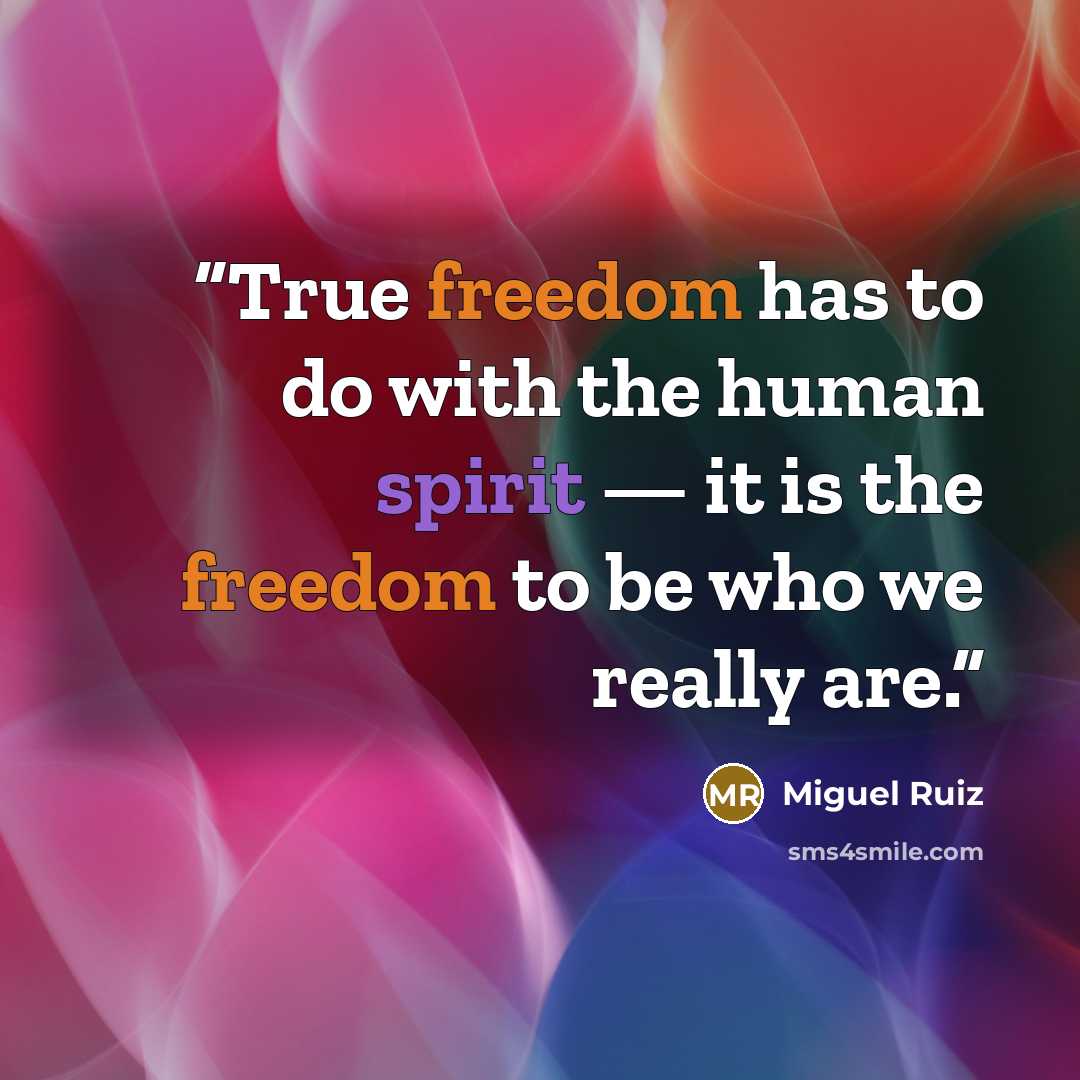 “True freedom has to do with the human spirit — it is the freedom to be who we really are.” quote by Miguel Ruiz