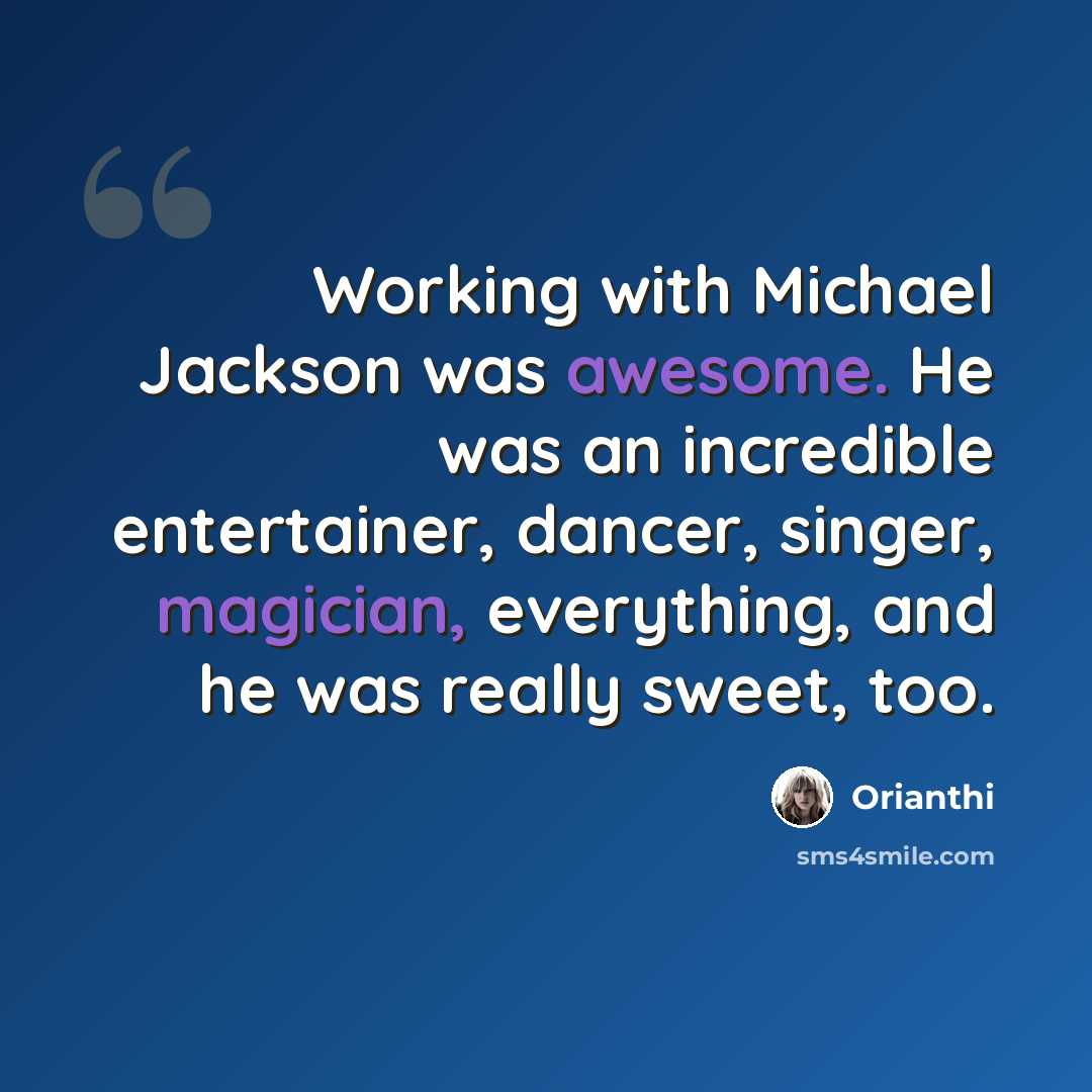 “Working with Michael Jackson was awesome. He was an incredible entertainer, dancer, singer, magician, everything, and he was really sweet, too.” quote by Orianthi