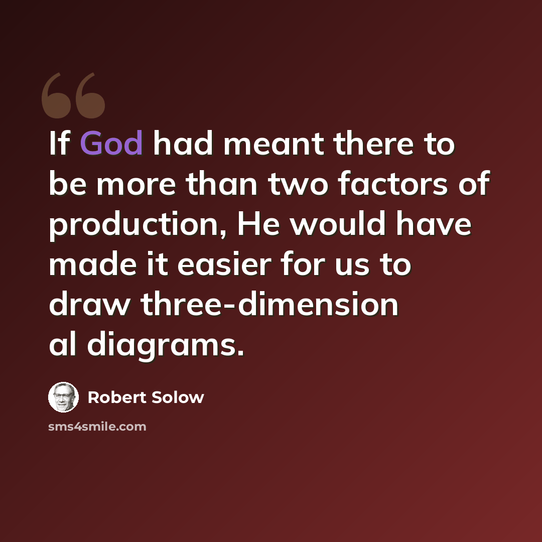 “If God had meant there to be more than two factors of production, He would have made it easier for us to draw three-dimension al diagrams.” quote by Robert Solow