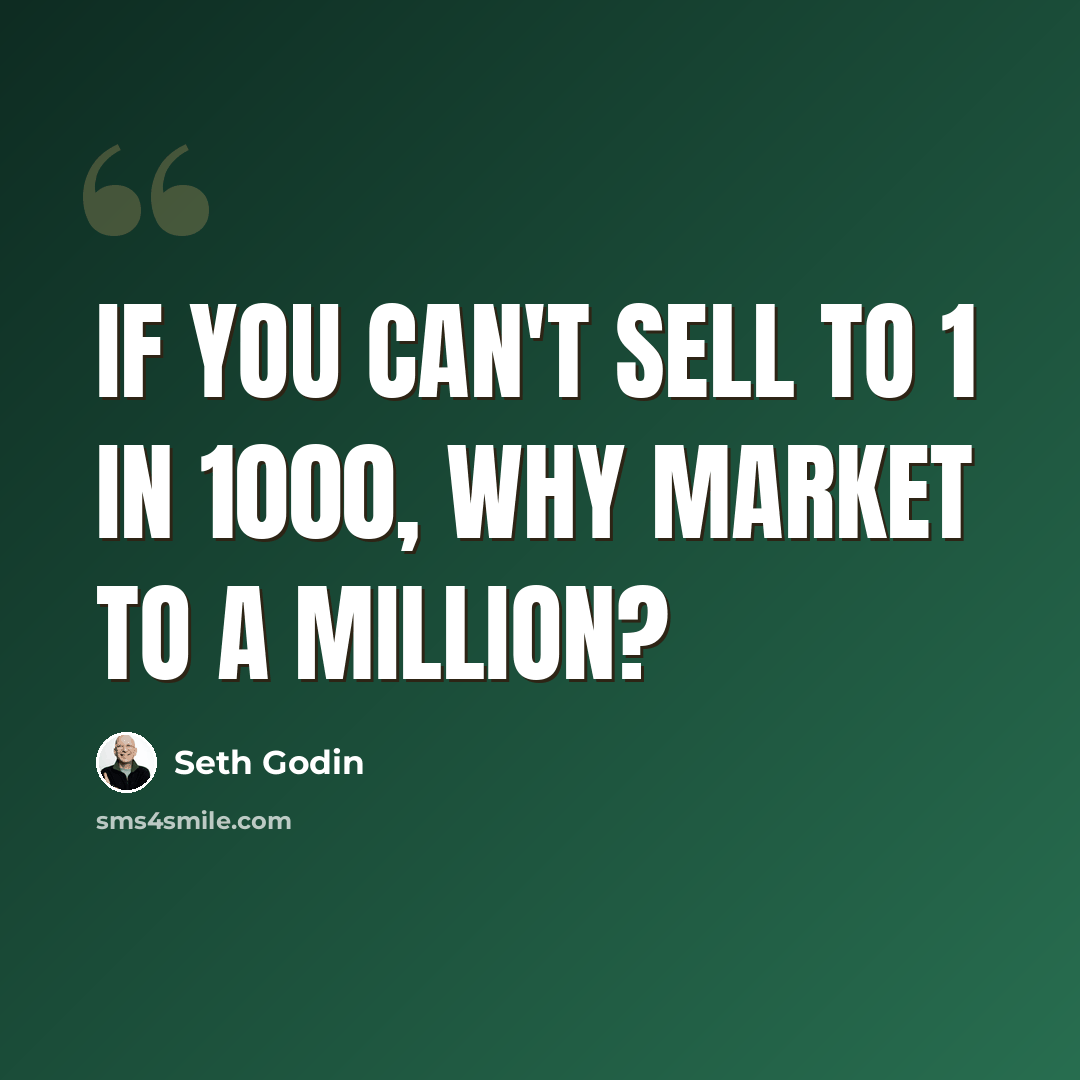 “If you can't sell to 1 in 1000, why market to a million?” quote by Seth Godin