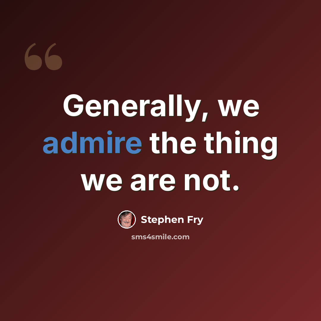 “Generally, we admire the thing we are not.” quote by Stephen Fry