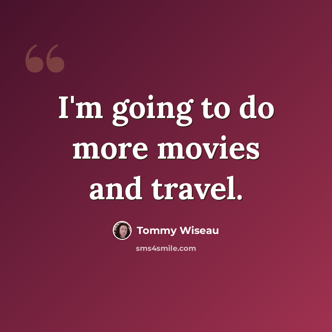 “I'm going to do more movies and travel.” quote by Tommy Wiseau