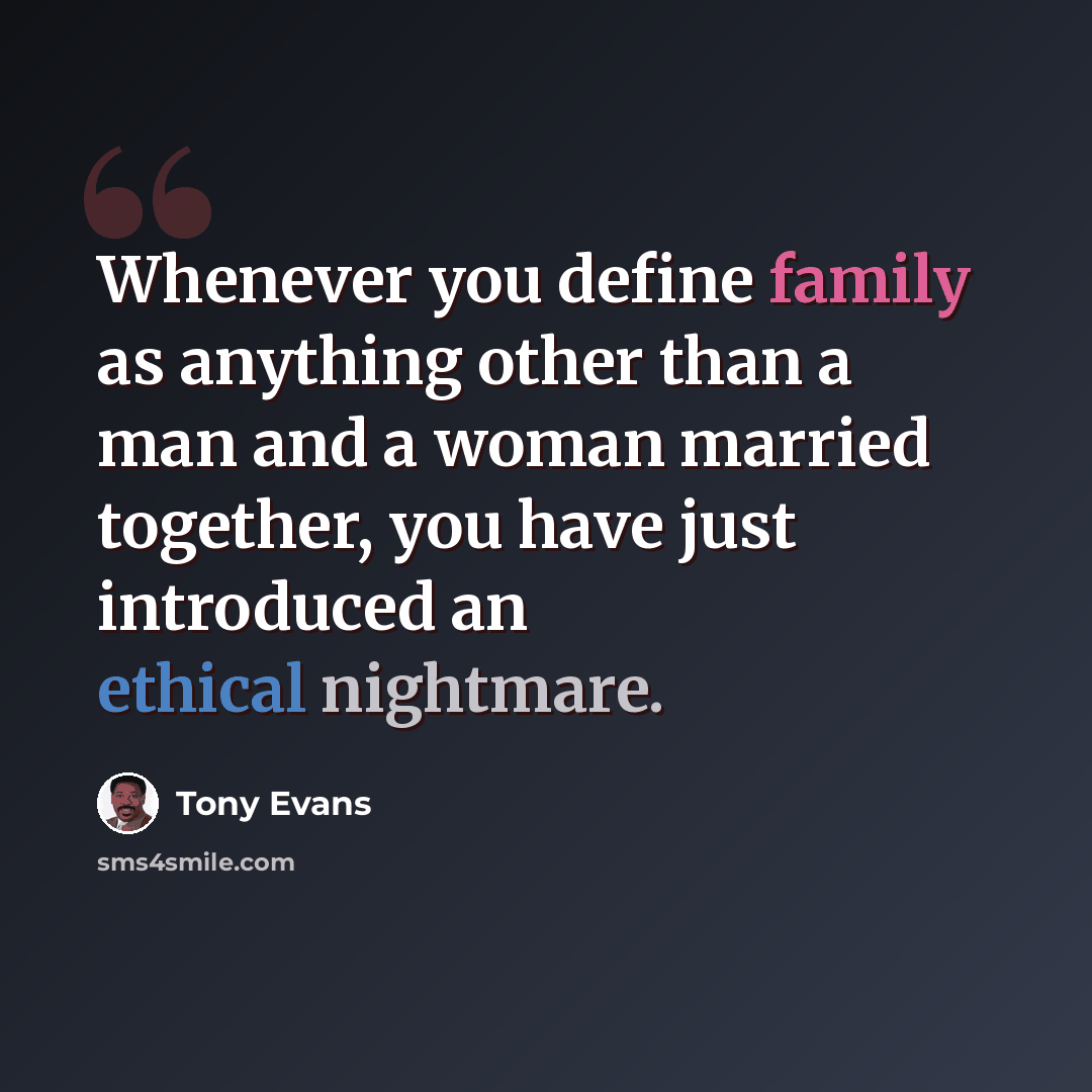“Whenever you define family as anything other than a man and a woman married together, you have just introduced an ethical nightmare.” quote by Tony Evans