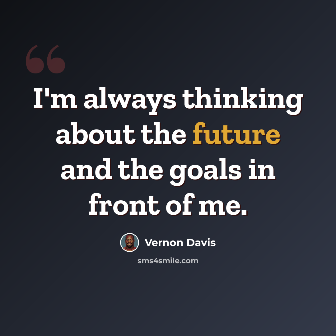 “I'm always thinking about the future and the goals in front of me.” quote by Vernon Davis