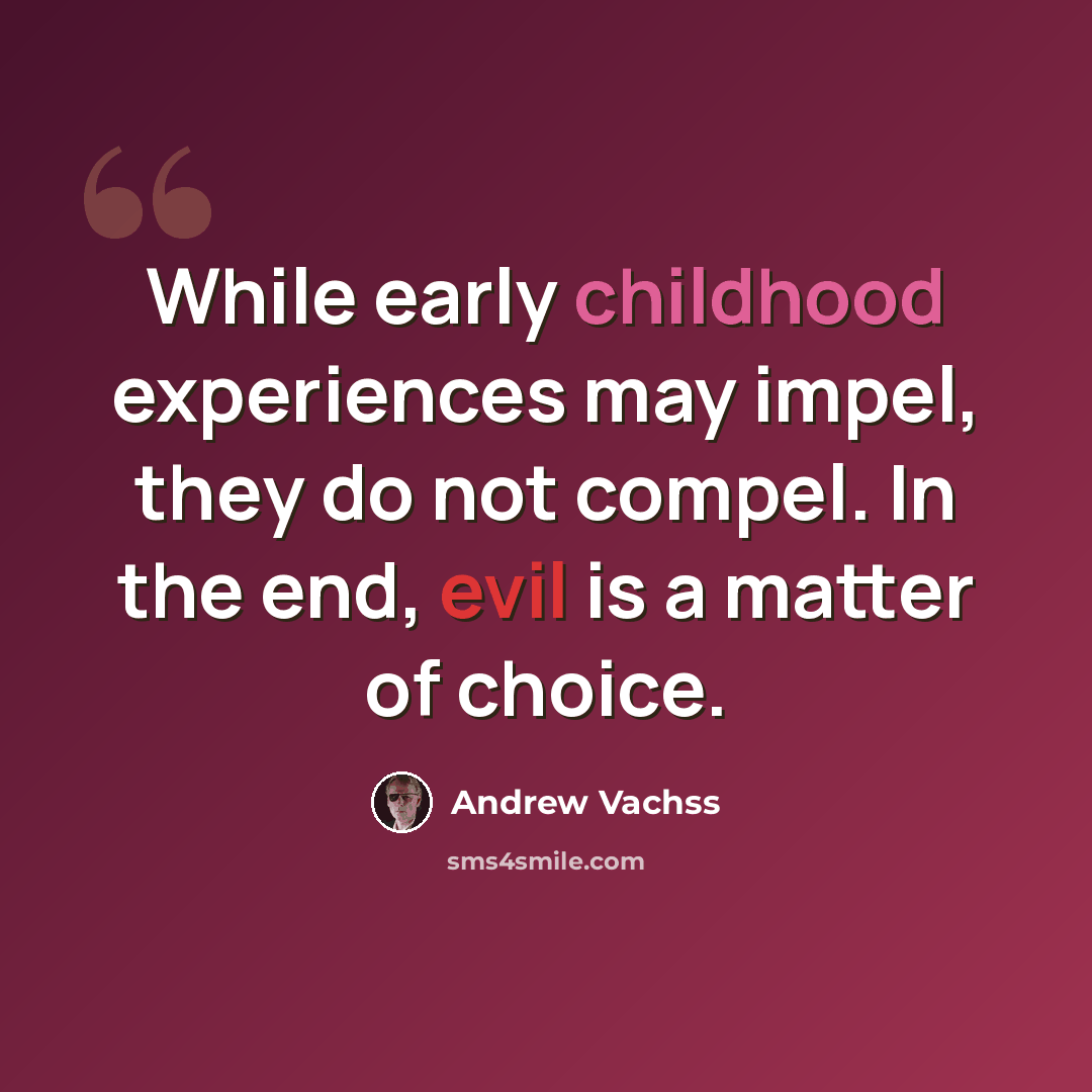 “While early childhood experiences may impel, they do not compel. In the end, evil is a matter of choice.” quote by Andrew Vachss