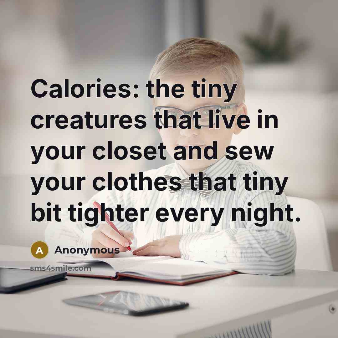 “Calories: the tiny creatures that live in your closet and sew your clothes that tiny bit tighter every night.” quote by Anonymous