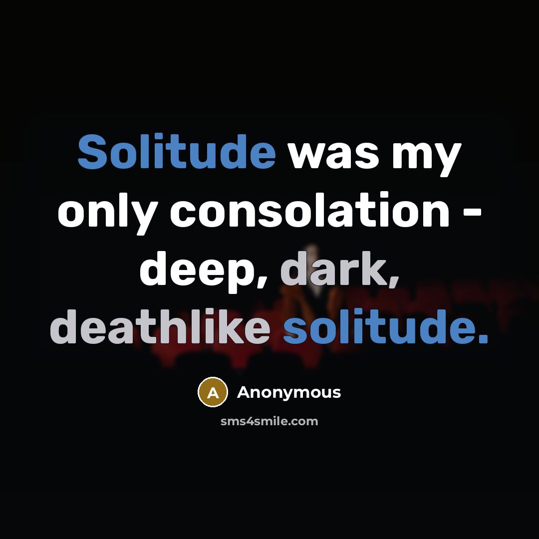“Solitude was my only consolation - deep, dark, deathlike solitude.” quote by Anonymous