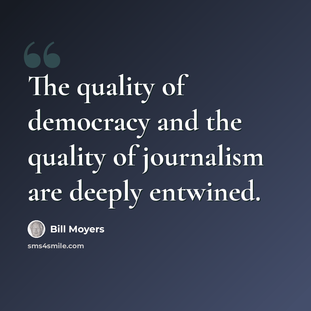 “The quality of democracy and the quality of journalism are deeply entwined.” quote by Bill Moyers