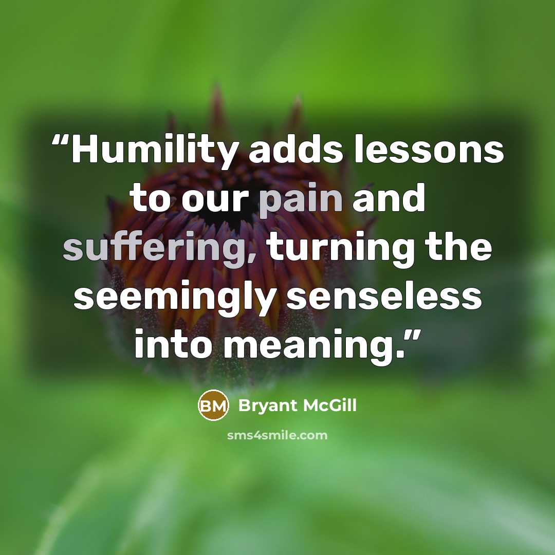 “Humility adds lessons to our pain and suffering, turning the seemingly senseless into meaning.” quote by Bryant McGill