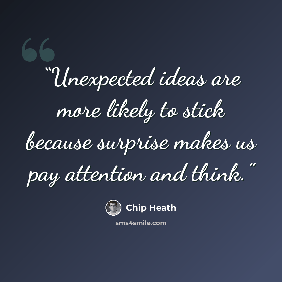 “Unexpected ideas are more likely to stick because surprise makes us pay attention and think.” quote by Chip Heath