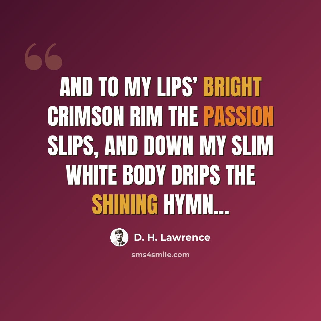 “And to my lips’ Bright crimson rim The passion slips, And down my slim White body drips The shining hymn...” quote by D. H. Lawrence