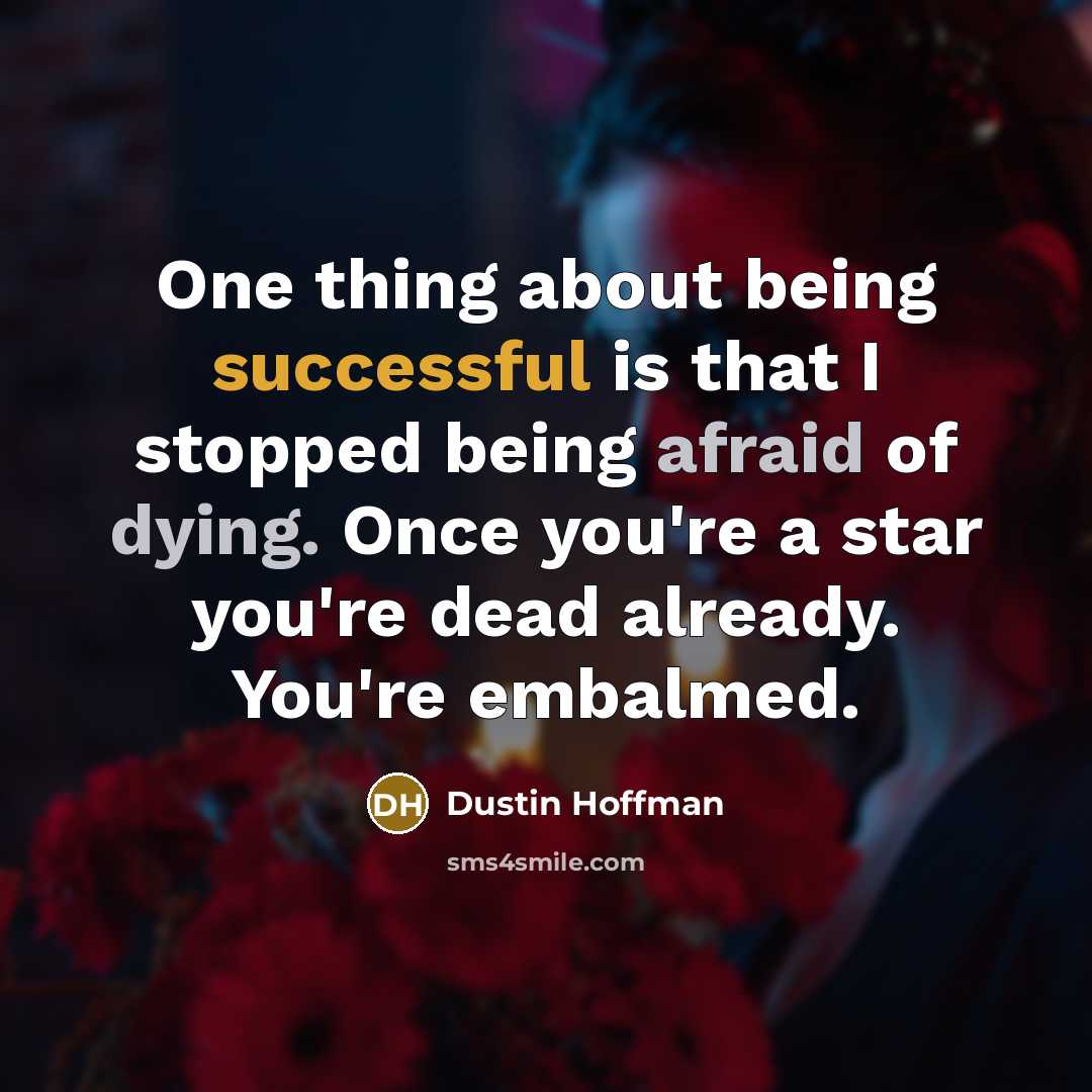 “One thing about being successful is that I stopped being afraid of dying. Once you're a star you're dead already. You're embalmed.” quote by Dustin Hoffman