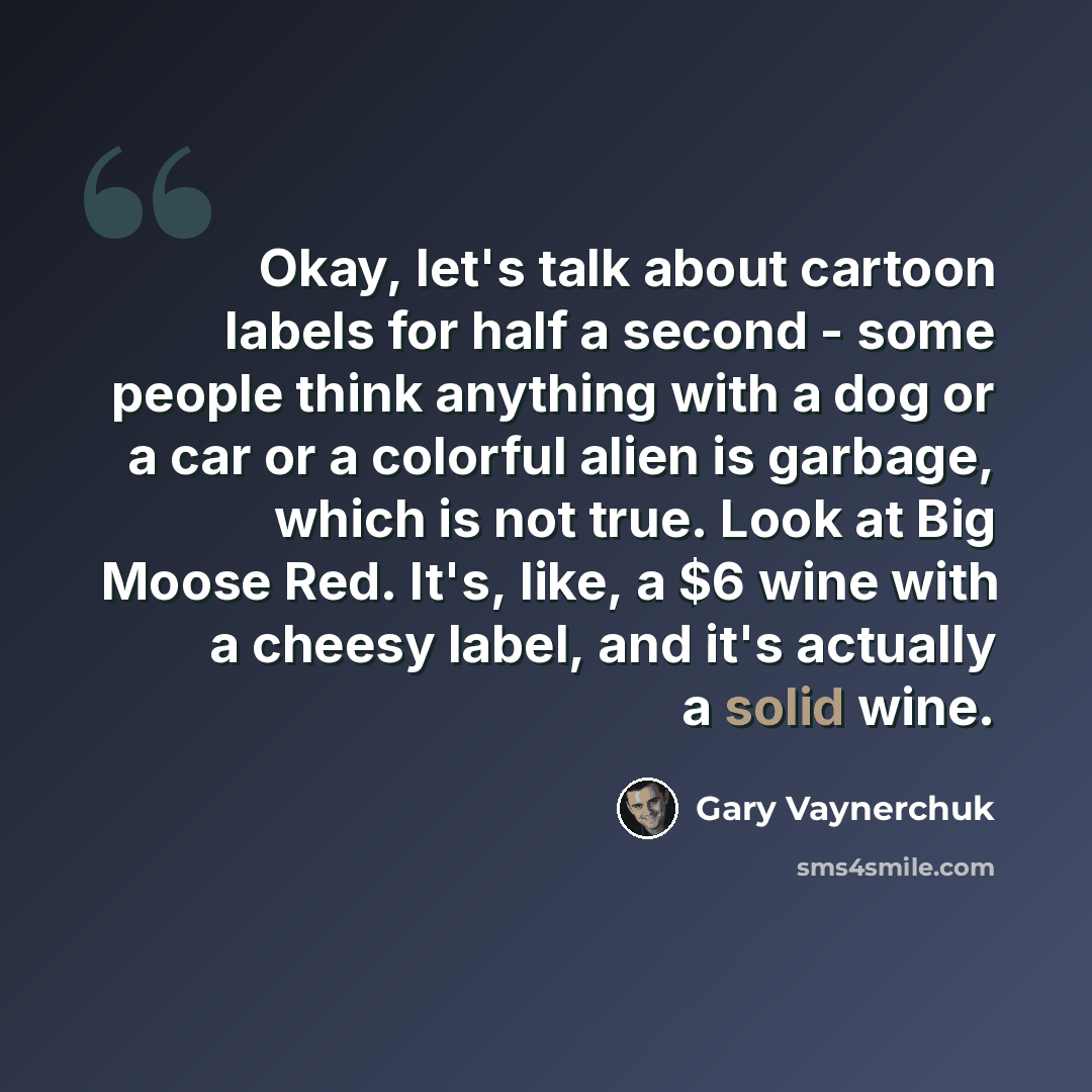 “Okay, let's talk about cartoon labels for half a second - some people think anything with a dog or a car or a colorful alien is garbage, which is not true. Look at Big Moose Red. It's, like, a $6 wine with a cheesy label, and it's actually a solid wine.” quote by Gary Vaynerchuk