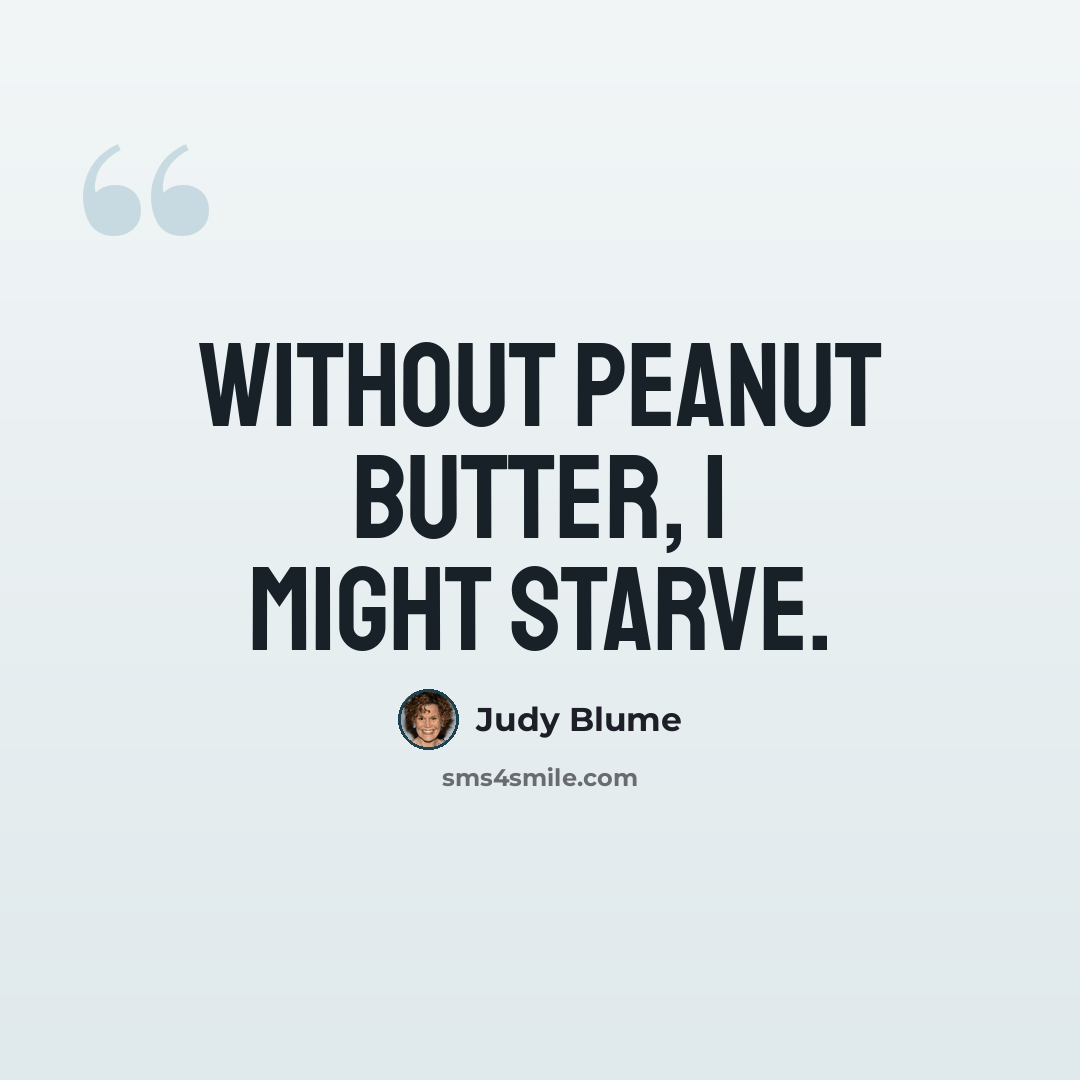 “Without peanut butter, I might starve.” quote by Judy Blume