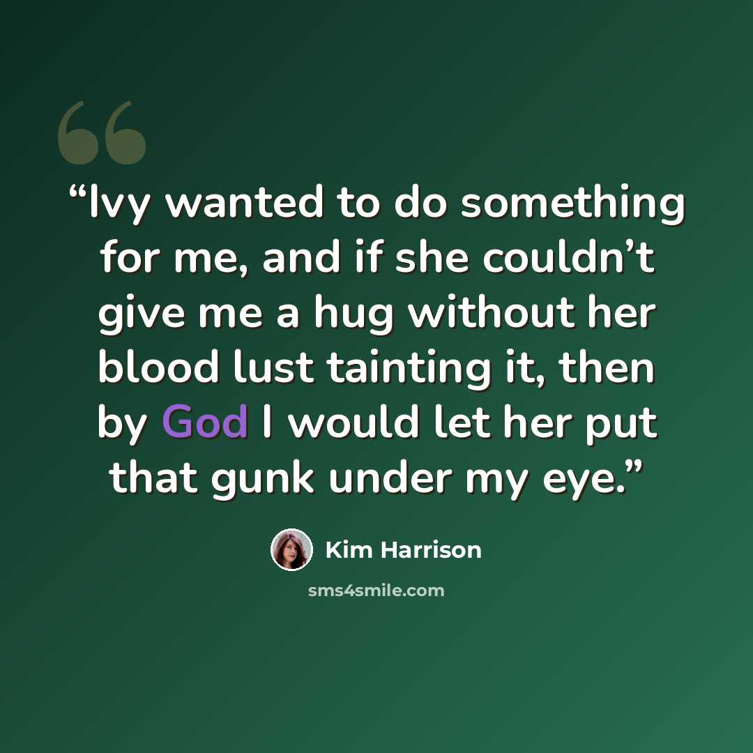 “Ivy wanted to do something for me, and if she couldn’t give me a hug without her blood lust tainting it, then by God I would let her put that gunk under my eye.” quote by Kim Harrison