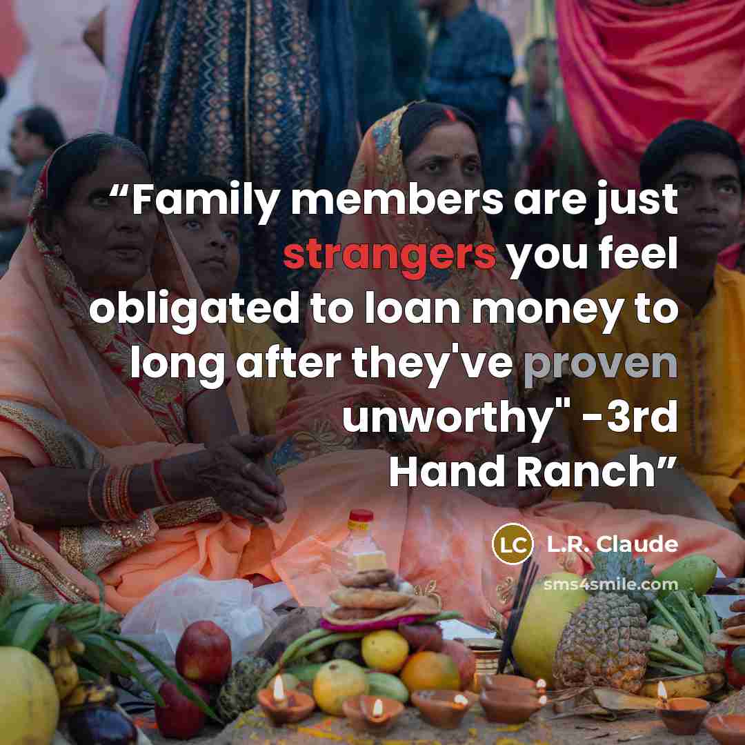 “Family members are just strangers you feel obligated to loan money to long after they've proven unworthy" -3rd Hand Ranch” quote by L.R. Claude