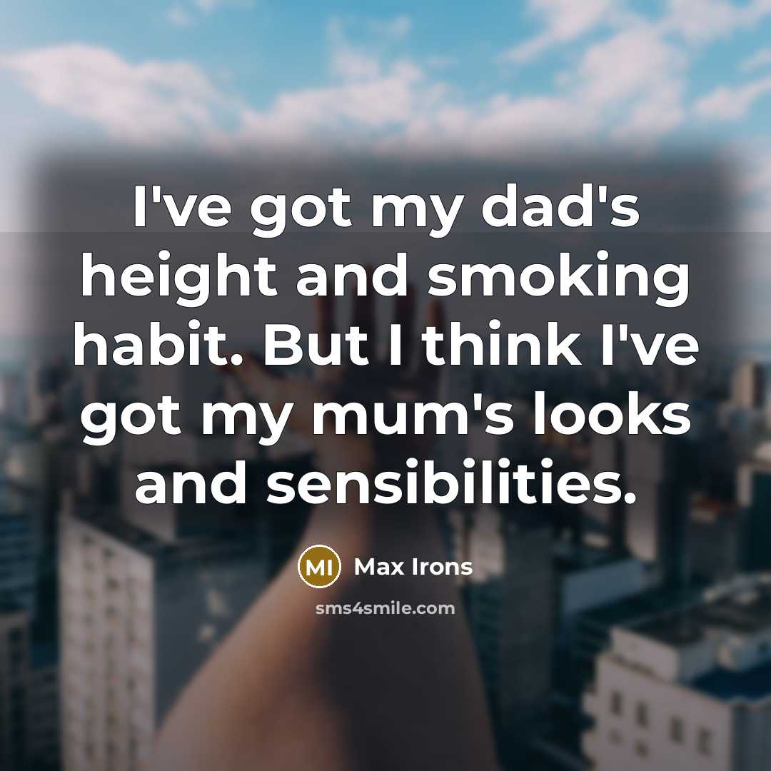 “I've got my dad's height and smoking habit. But I think I've got my mum's looks and sensibilities.” quote by Max Irons