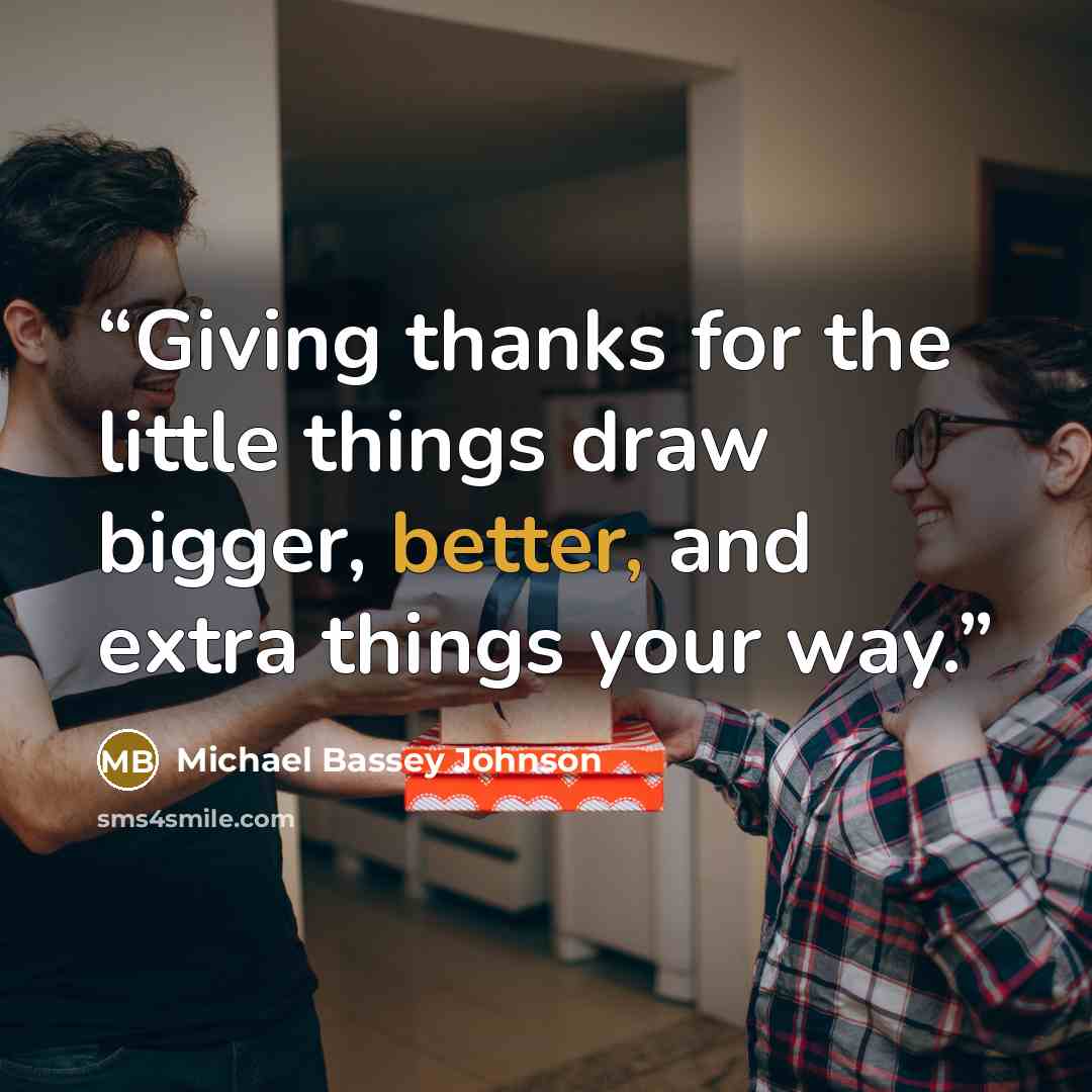 “Giving thanks for the little things draw bigger, better, and extra things your way.” quote by Michael Bassey Johnson